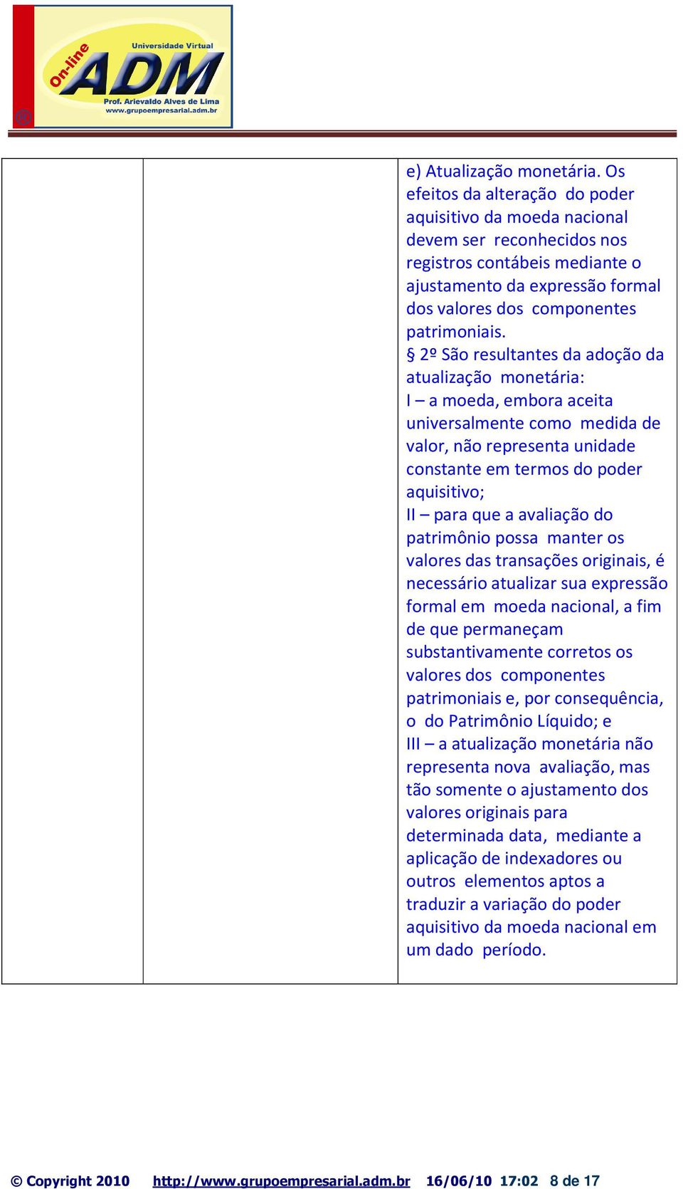 2º São resultantes da adoção da atualização monetária: I a moeda, embora aceita universalmente como medida de valor, não representa unidade constante em termos do poder aquisitivo; II para que a