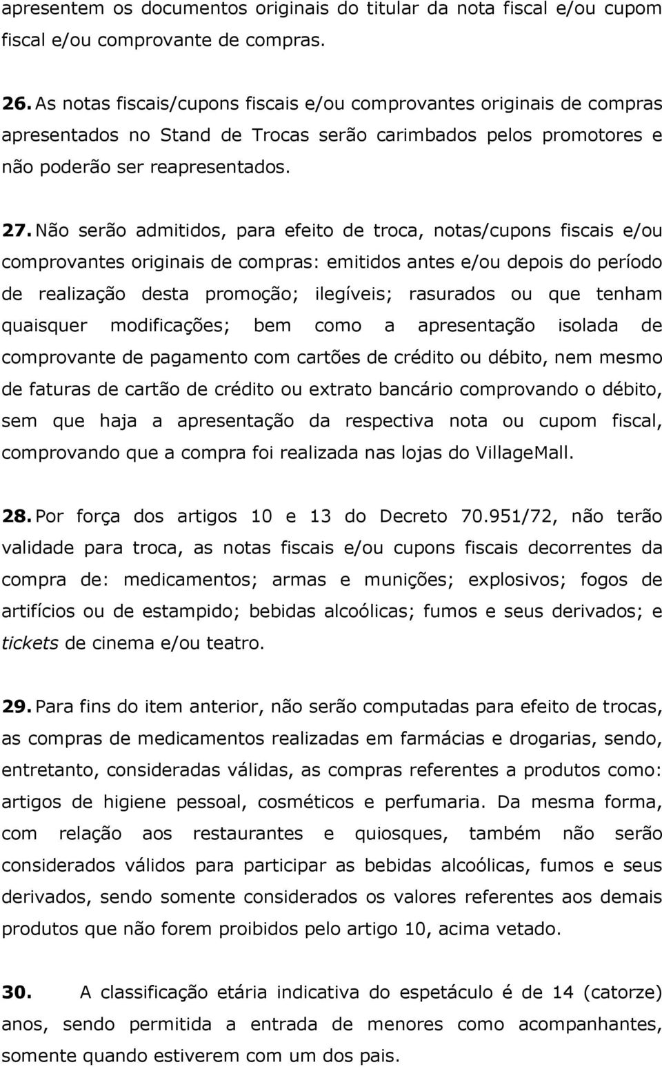 Não serão admitidos, para efeito de troca, notas/cupons fiscais e/ou comprovantes originais de compras: emitidos antes e/ou depois do período de realização desta promoção; ilegíveis; rasurados ou que