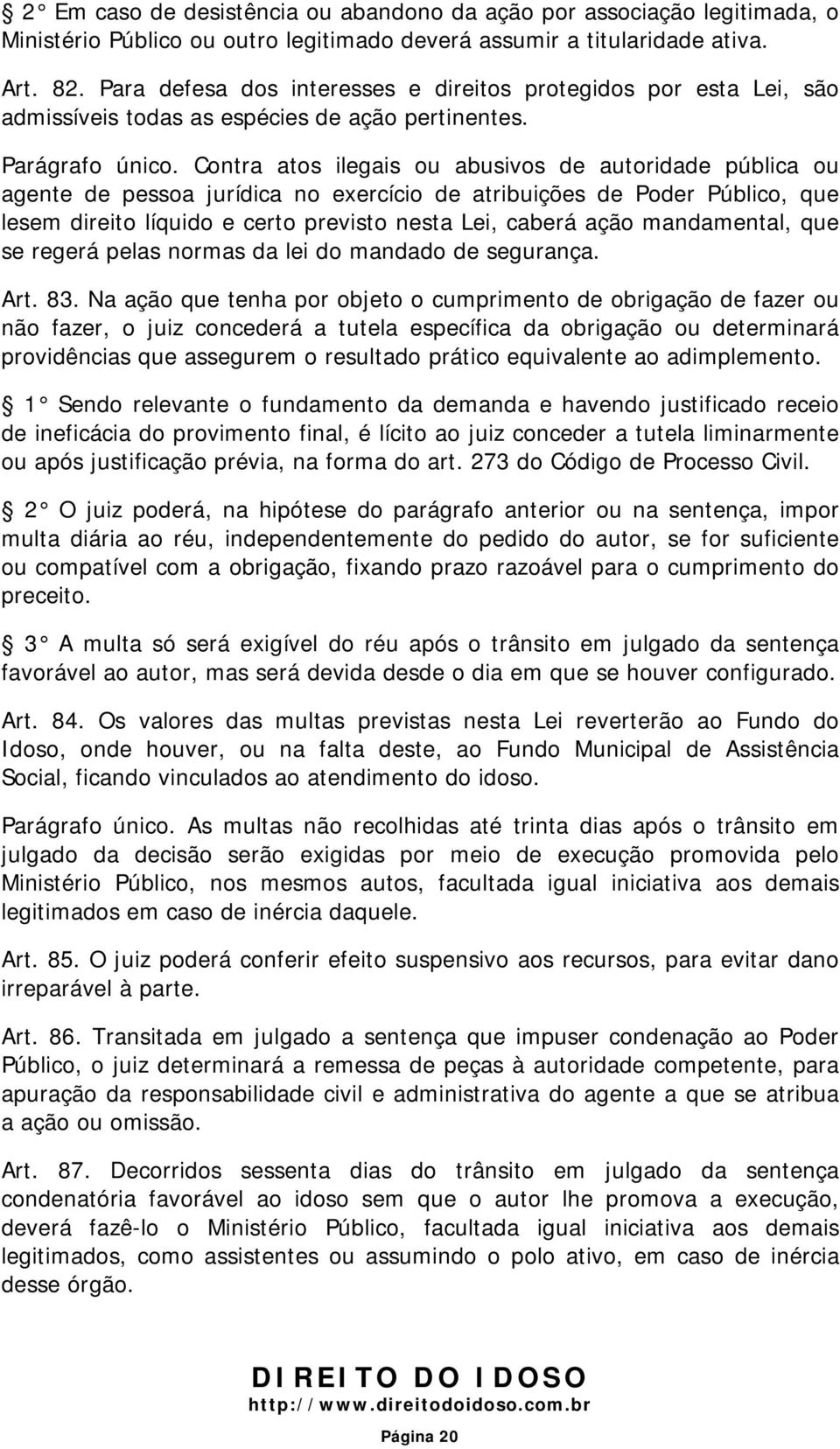 Contra atos ilegais ou abusivos de autoridade pública ou agente de pessoa jurídica no exercício de atribuições de Poder Público, que lesem direito líquido e certo previsto nesta Lei, caberá ação