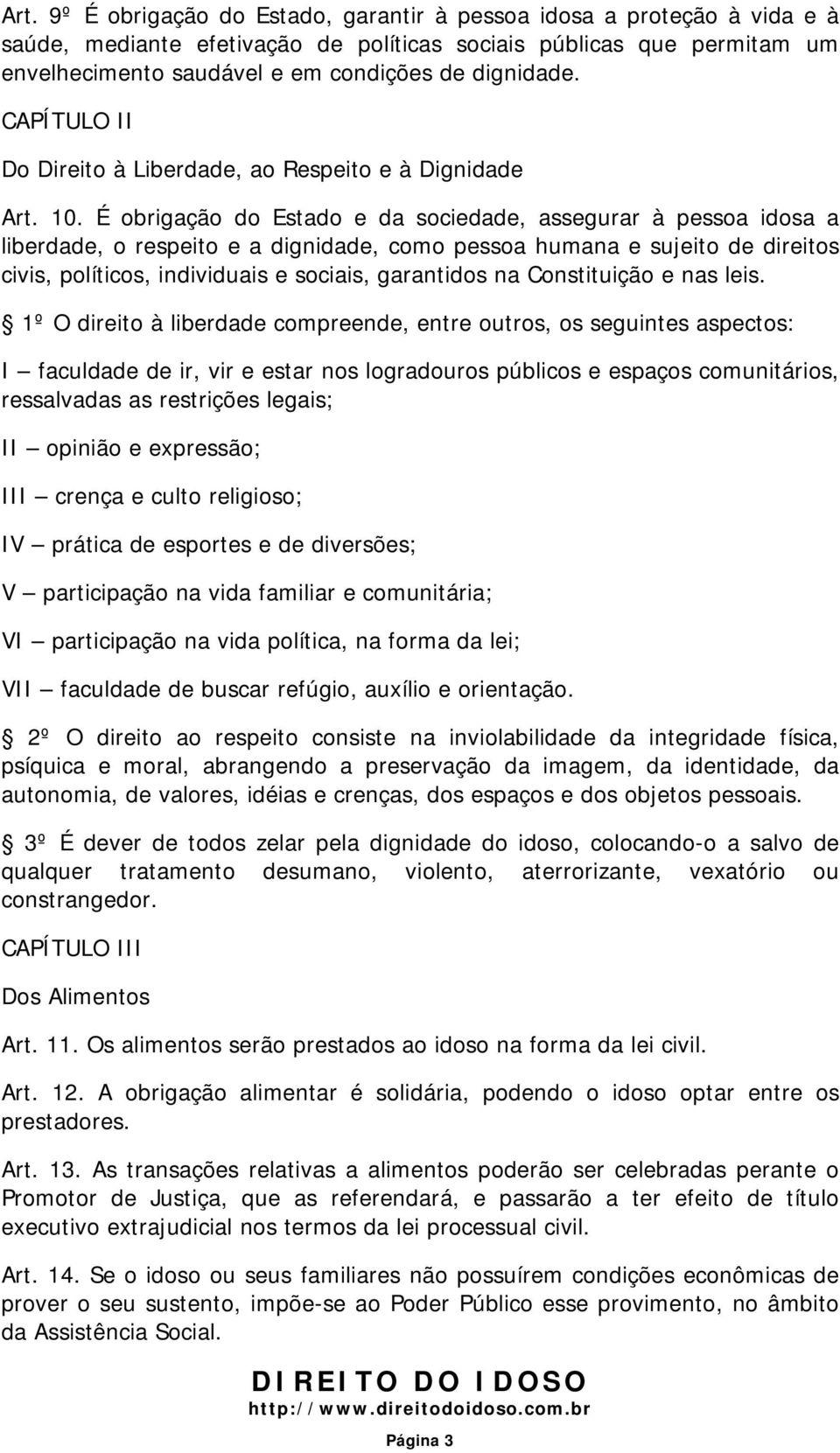 É obrigação do Estado e da sociedade, assegurar à pessoa idosa a liberdade, o respeito e a dignidade, como pessoa humana e sujeito de direitos civis, políticos, individuais e sociais, garantidos na