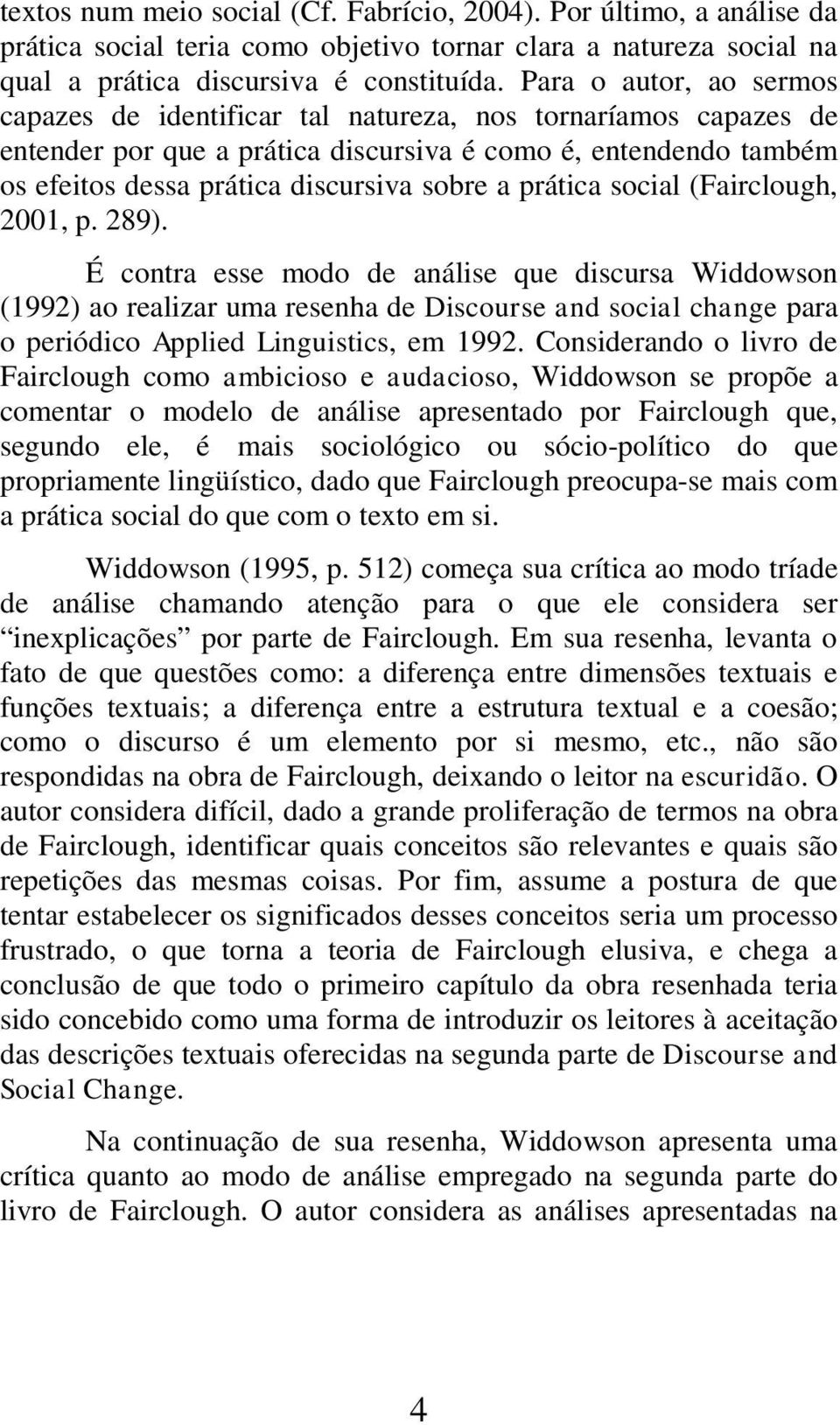 prática social (Fairclough, 2001, p. 289).