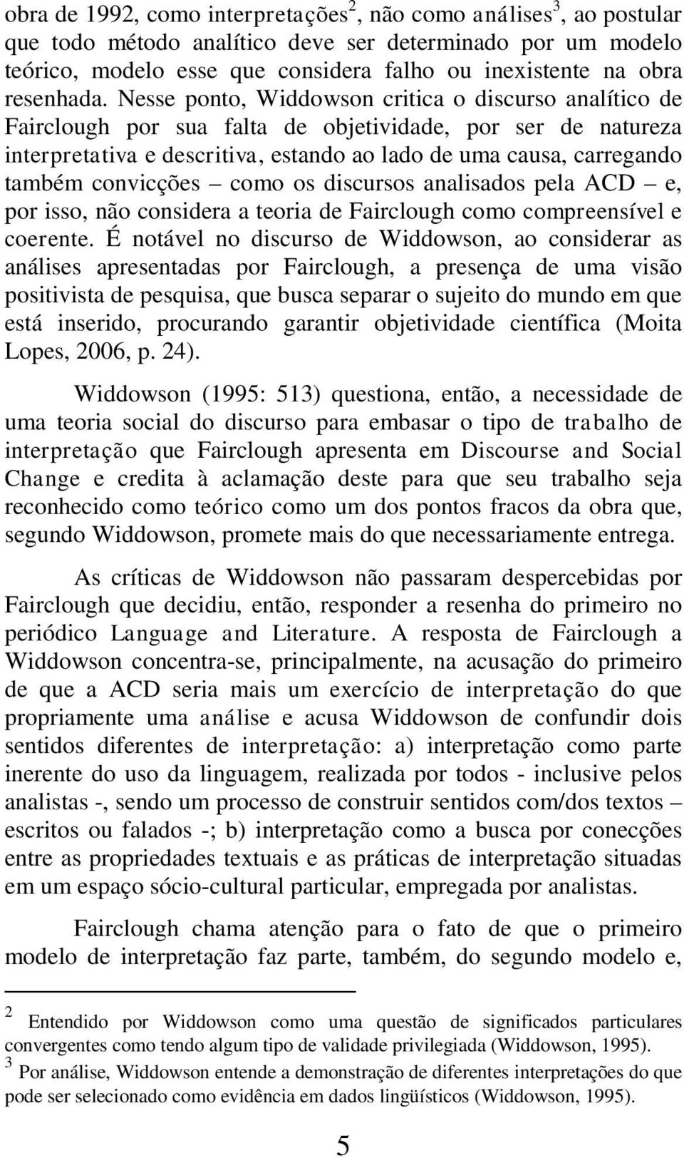 Nesse ponto, Widdowson critica o discurso analítico de Fairclough por sua falta de objetividade, por ser de natureza interpretativa e descritiva, estando ao lado de uma causa, carregando também