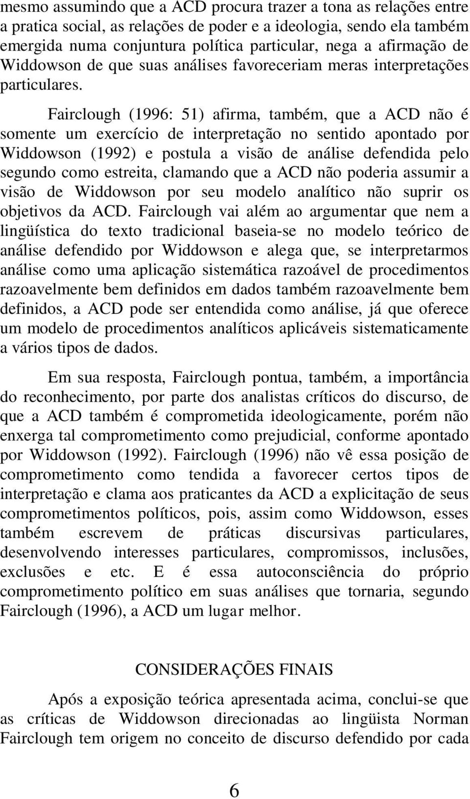 Fairclough (1996: 51) afirma, também, que a ACD não é somente um exercício de interpretação no sentido apontado por Widdowson (1992) e postula a visão de análise defendida pelo segundo como estreita,