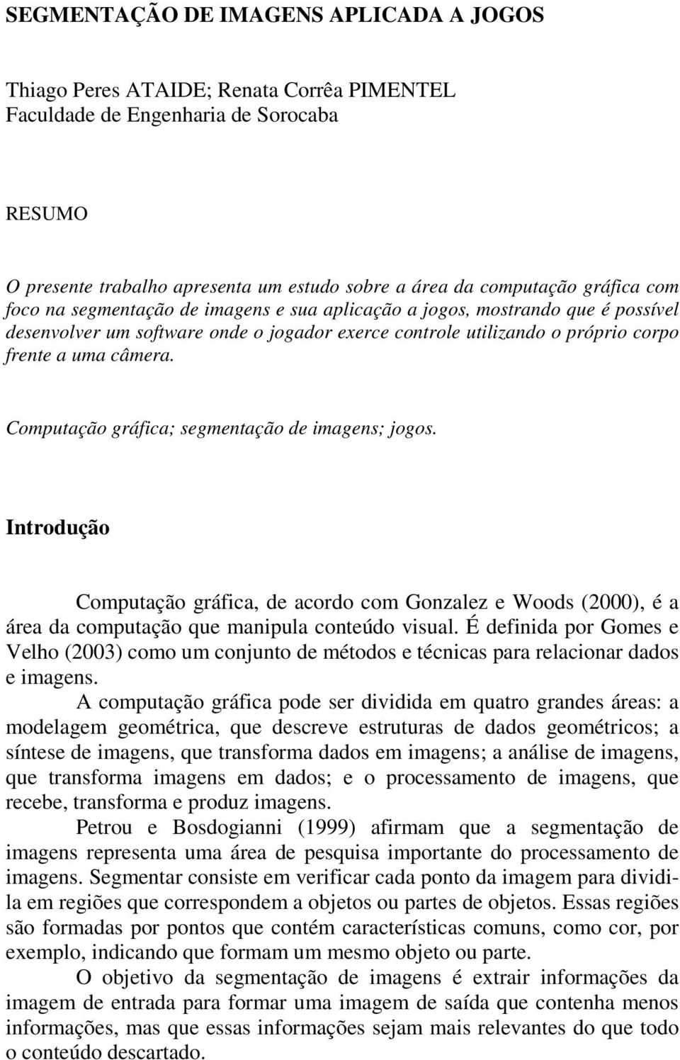 Computação gráfica; segmentação de imagens; jogos. Introdução Computação gráfica, de acordo com Gonzalez e Woods (2000), é a área da computação que manipula conteúdo visual.
