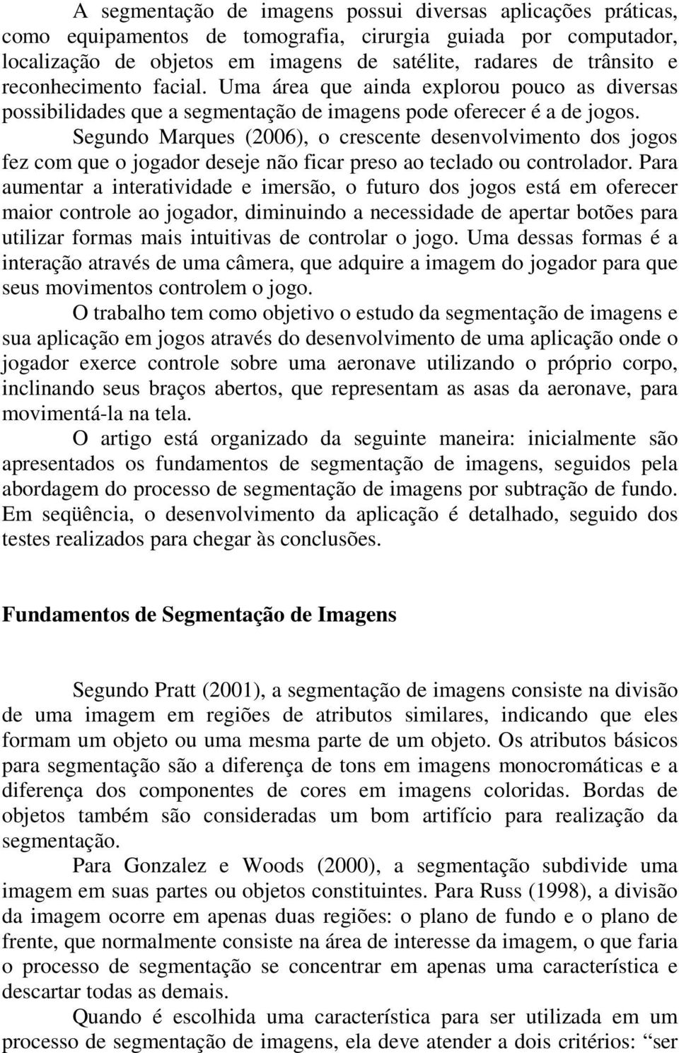 Segundo Marques (2006), o crescente desenvolvimento dos jogos fez com que o jogador deseje não ficar preso ao teclado ou controlador.