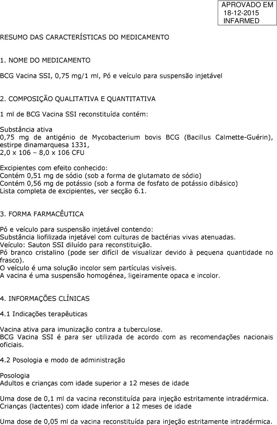 1331, 2,0 x 106 8,0 x 106 CFU Excipientes com efeito conhecido: Contém 0,51 mg de sódio (sob a forma de glutamato de sódio) Contém 0,56 mg de potássio (sob a forma de fosfato de potássio dibásico)