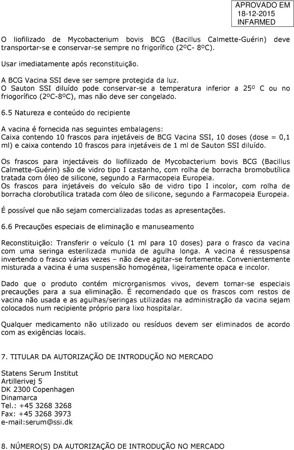 5 Natureza e conteúdo do recipiente A vacina é fornecida nas seguintes embalagens: Caixa contendo 10 frascos para injetáveis de BCG Vacina SSI, 10 doses (dose = 0,1 ml) e caixa contendo 10 frascos