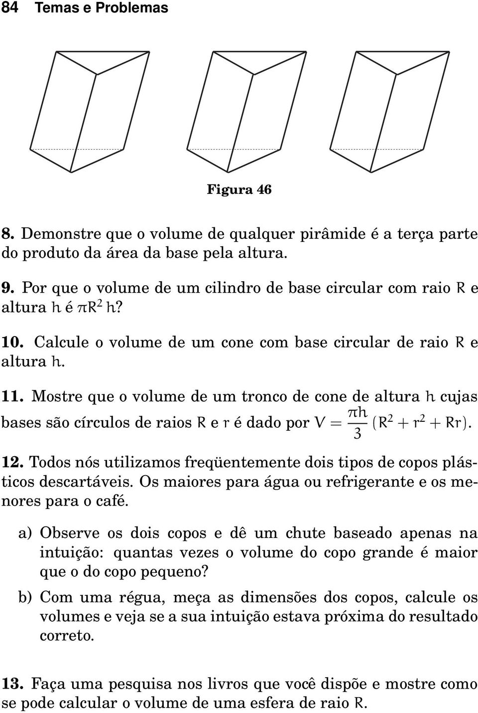 Mostre que o volume de um tronco de cone de altura h cujas bases são círculos de raios R e r é dado por V = πh 3 (R¾ + r ¾ + Rr). 12.