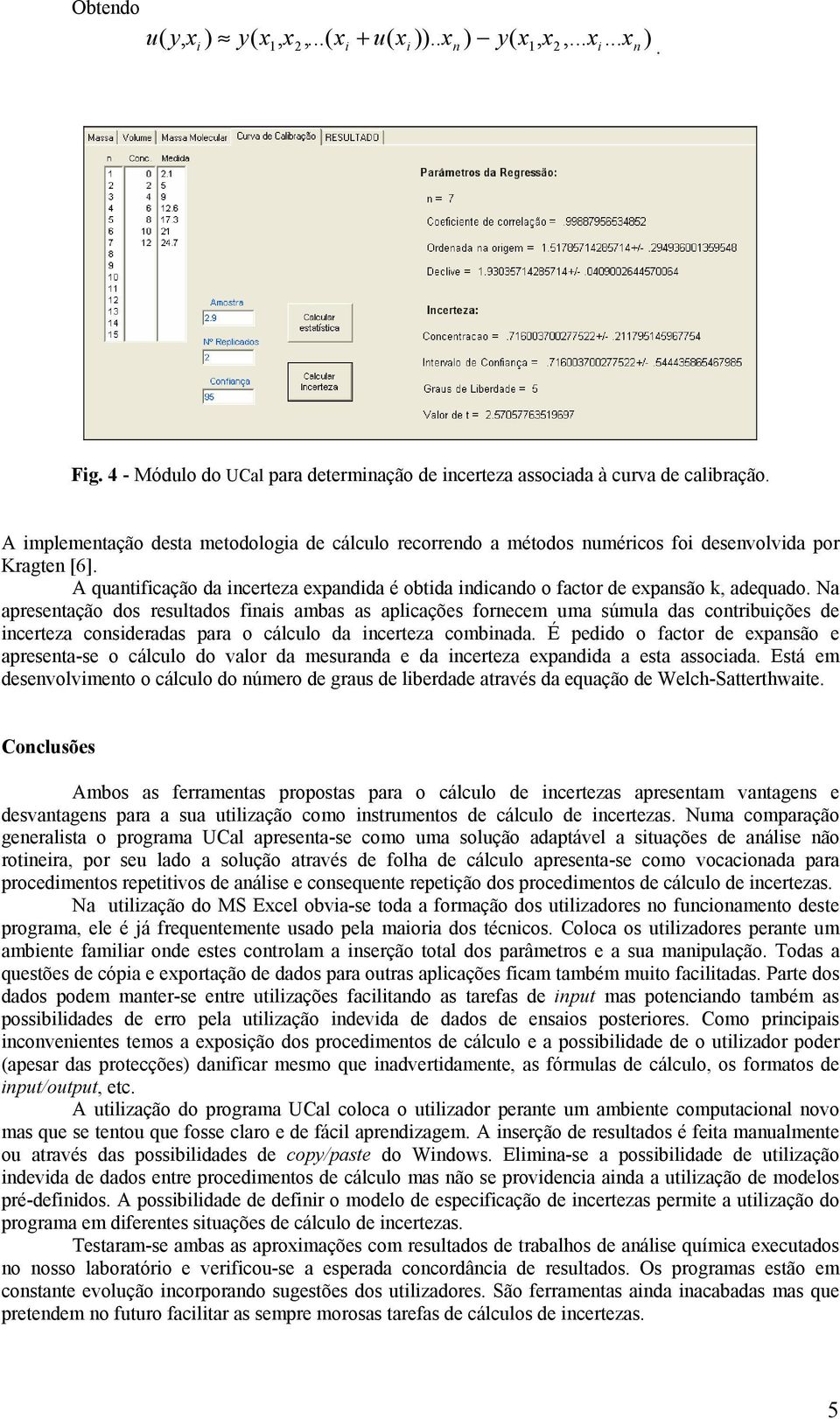 Na apresentação dos resultados fnas ambas as aplcações fornecem uma súmula das contrbuções de ncerteza consderadas para o cálculo da ncerteza combnada.