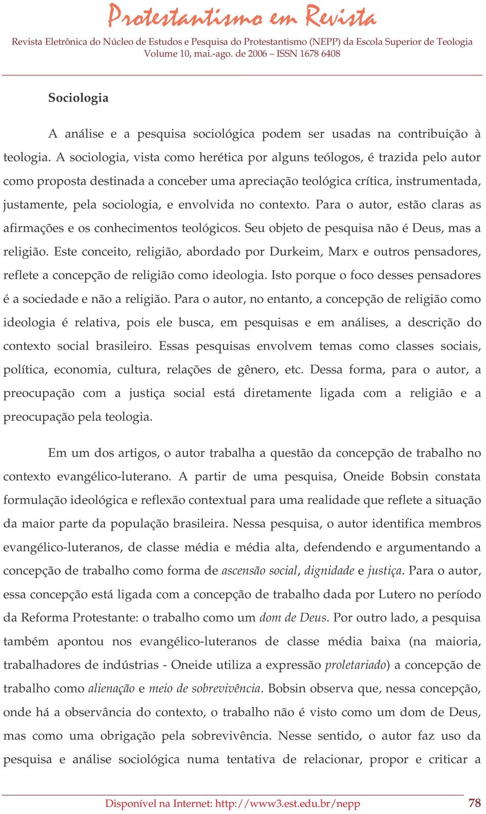 envolvida no contexto. Para o autor, estão claras as afirmações e os conhecimentos teológicos. Seu objeto de pesquisa não é Deus, mas a religião.