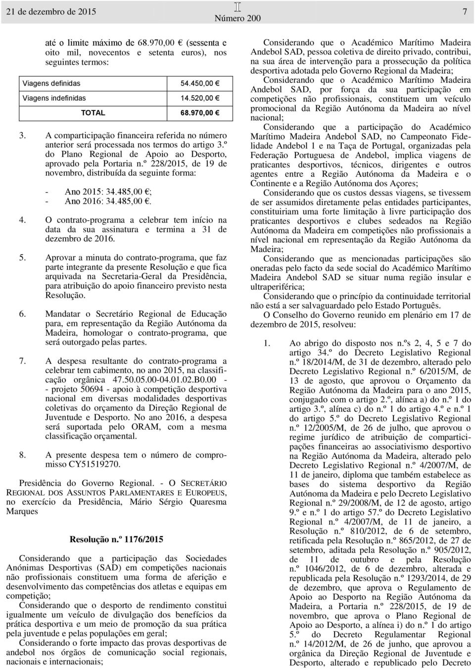 º 228/2015, de 19 de novembro, distribuída da seguinte forma: - Ano 2015: 34.485,00 ; - Ano 2016: 34.485,00. 4.