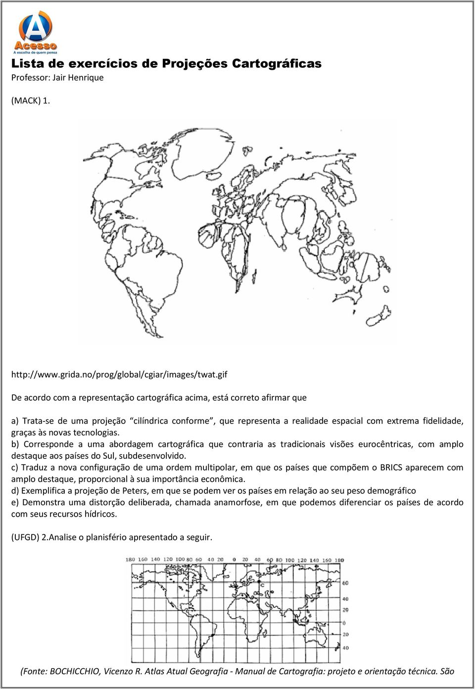 novas tecnologias. b) Corresponde a uma abordagem cartográfica que contraria as tradicionais visões eurocêntricas, com amplo destaque aos países do Sul, subdesenvolvido.