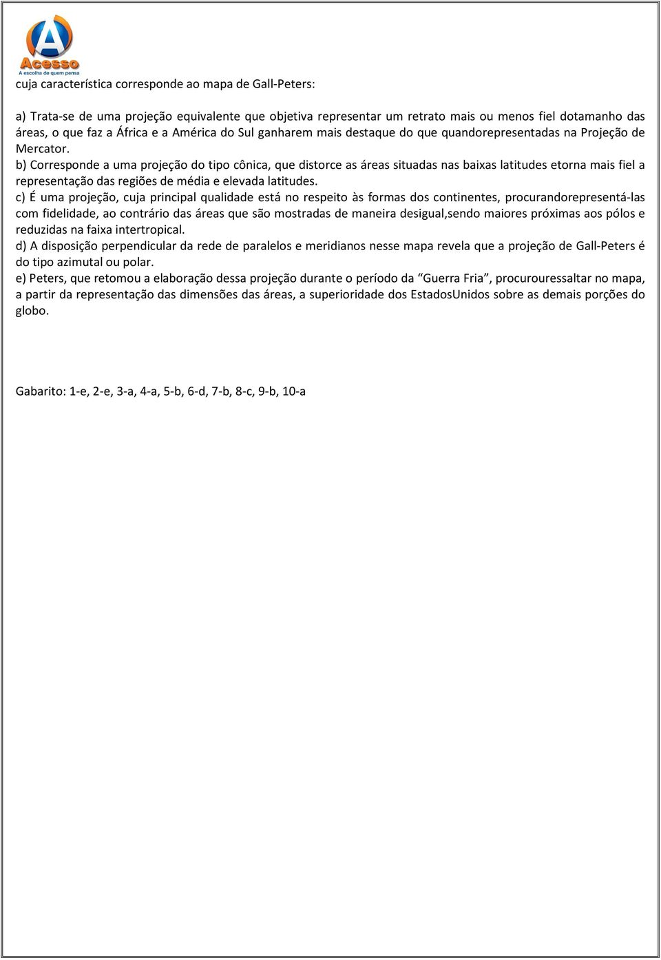 b) Corresponde a uma projeção do tipo cônica, que distorce as áreas situadas nas baixas latitudes etorna mais fiel a representação das regiões de média e elevada latitudes.