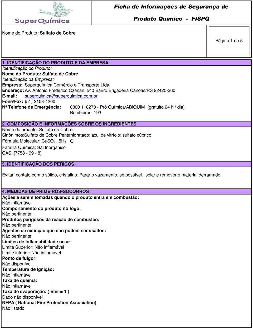 br Fone/Fax: (51) 2103-4200 Nº Telefone de Emergência: 0800 118270 - Pró Química/ABIQUIM (gratuito 24 h / dia) Bombeiros 193 2.