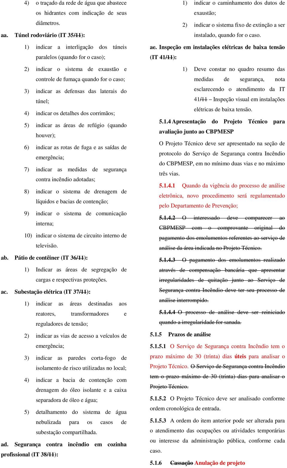 laterais do túnel; 4) indicar os detalhes dos corrimãos; 5) indicar as áreas de refúgio (quando houver); 6) indicar as rotas de fuga e as saídas de emergência; 7) indicar as medidas de segurança