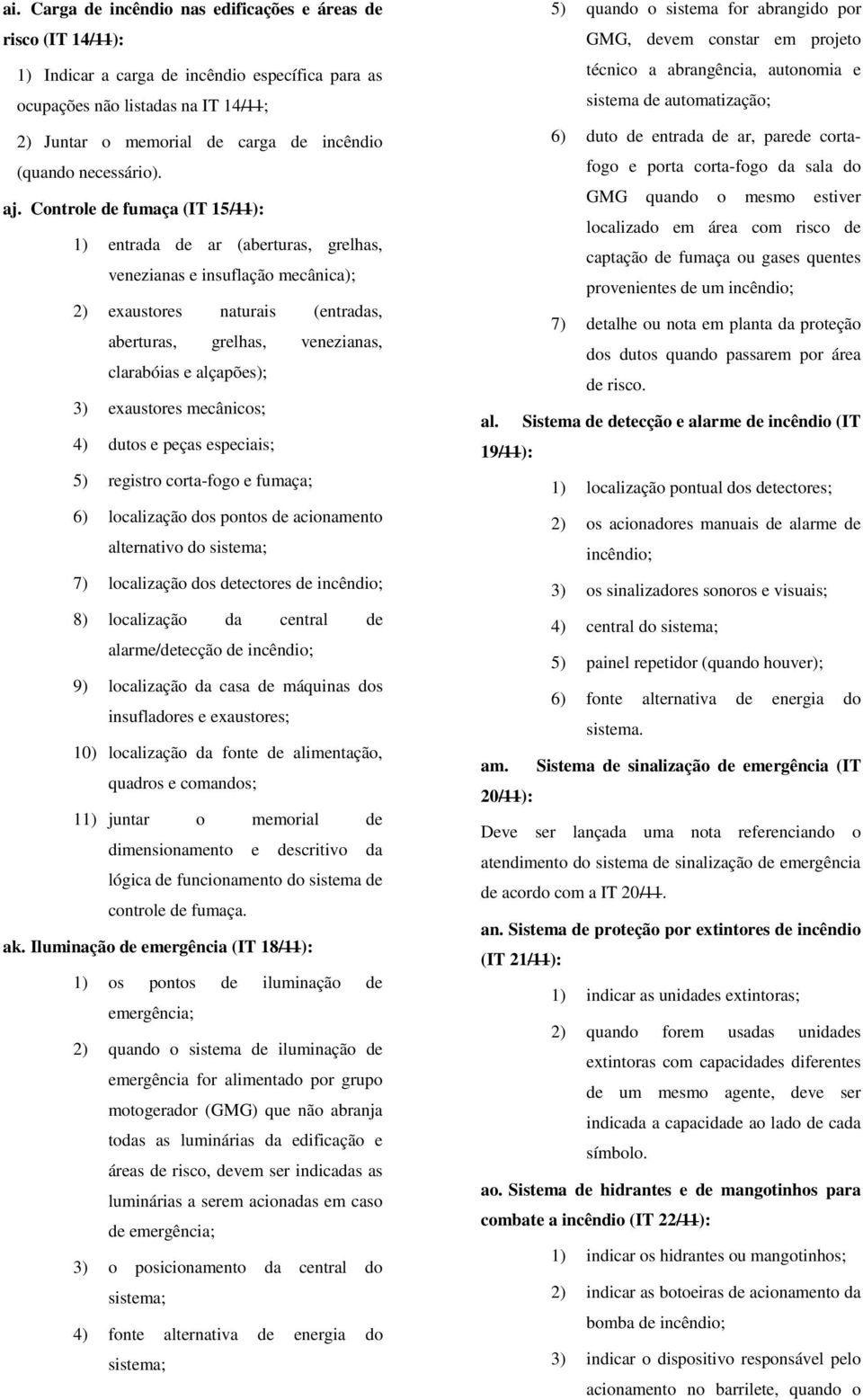 Controle de fumaça (IT 15/11): 1) entrada de ar (aberturas, grelhas, venezianas e insuflação mecânica); 2) exaustores naturais (entradas, aberturas, grelhas, venezianas, clarabóias e alçapões); 3)