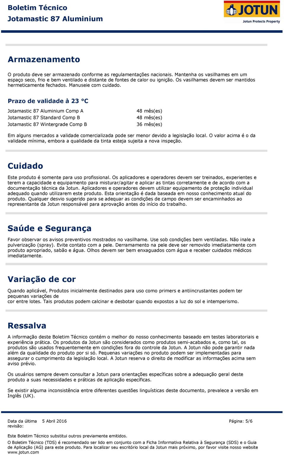 Prazo de validade à 23 C Comp A Jotamastic 87 Standard Comp B 48 mês(es) 48 mês(es) Jotamastic 87 Wintergrade Comp B 36 mês(es) Em alguns mercados a validade comercializada pode ser menor devido a