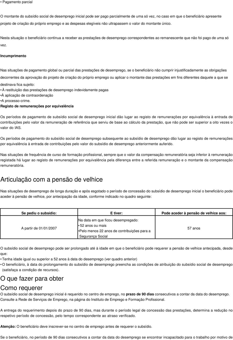 Nesta situação o beneficiário continua a receber as prestações de desemprego correspondentes ao remanescente que não foi pago de uma só vez.