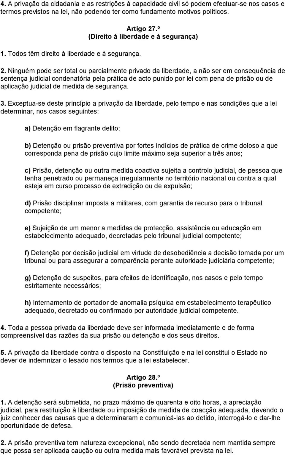 Ninguém pode ser total ou parcialmente privado da liberdade, a não ser em consequência de sentença judicial condenatória pela prática de acto punido por lei com pena de prisão ou de aplicação