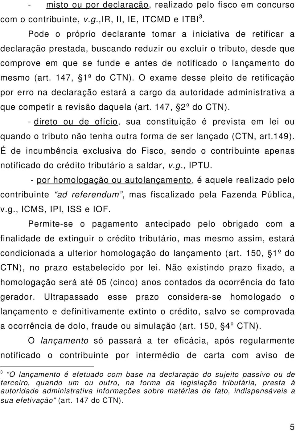 (art. 147, 1º do CTN). O exame desse pleito de retificação por erro na declaração estará a cargo da autoridade administrativa a que competir a revisão daquela (art. 147, 2º do CTN).