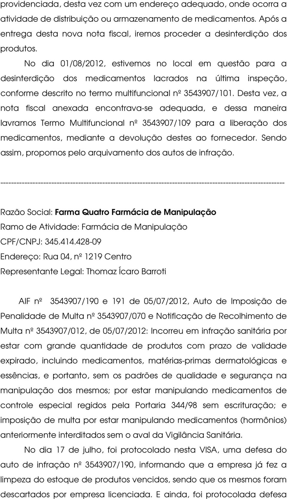 No dia 01/08/2012, estivemos no local em questão para a desinterdição dos medicamentos lacrados na última inspeção, conforme descrito no termo multifuncional nº 3543907/101.