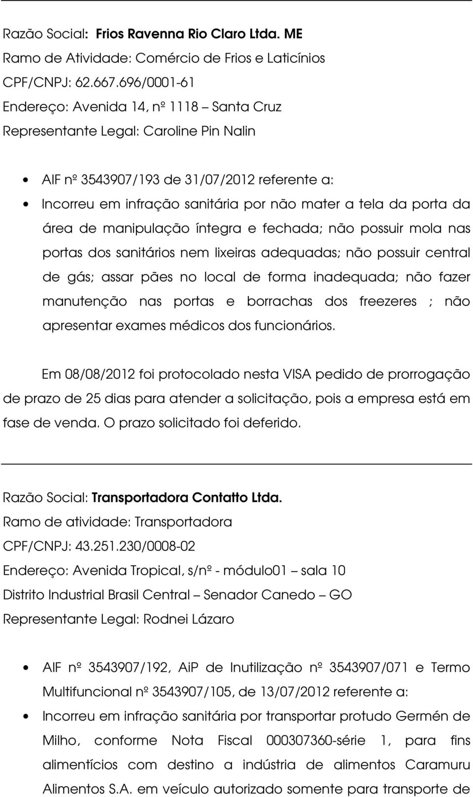 da área de manipulação íntegra e fechada; não possuir mola nas portas dos sanitários nem lixeiras adequadas; não possuir central de gás; assar pães no local de forma inadequada; não fazer manutenção