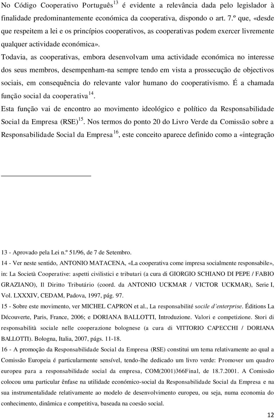 Todavia, as cooperativas, embora desenvolvam uma actividade económica no interesse dos seus membros, desempenham-na sempre tendo em vista a prossecução de objectivos sociais, em consequência do