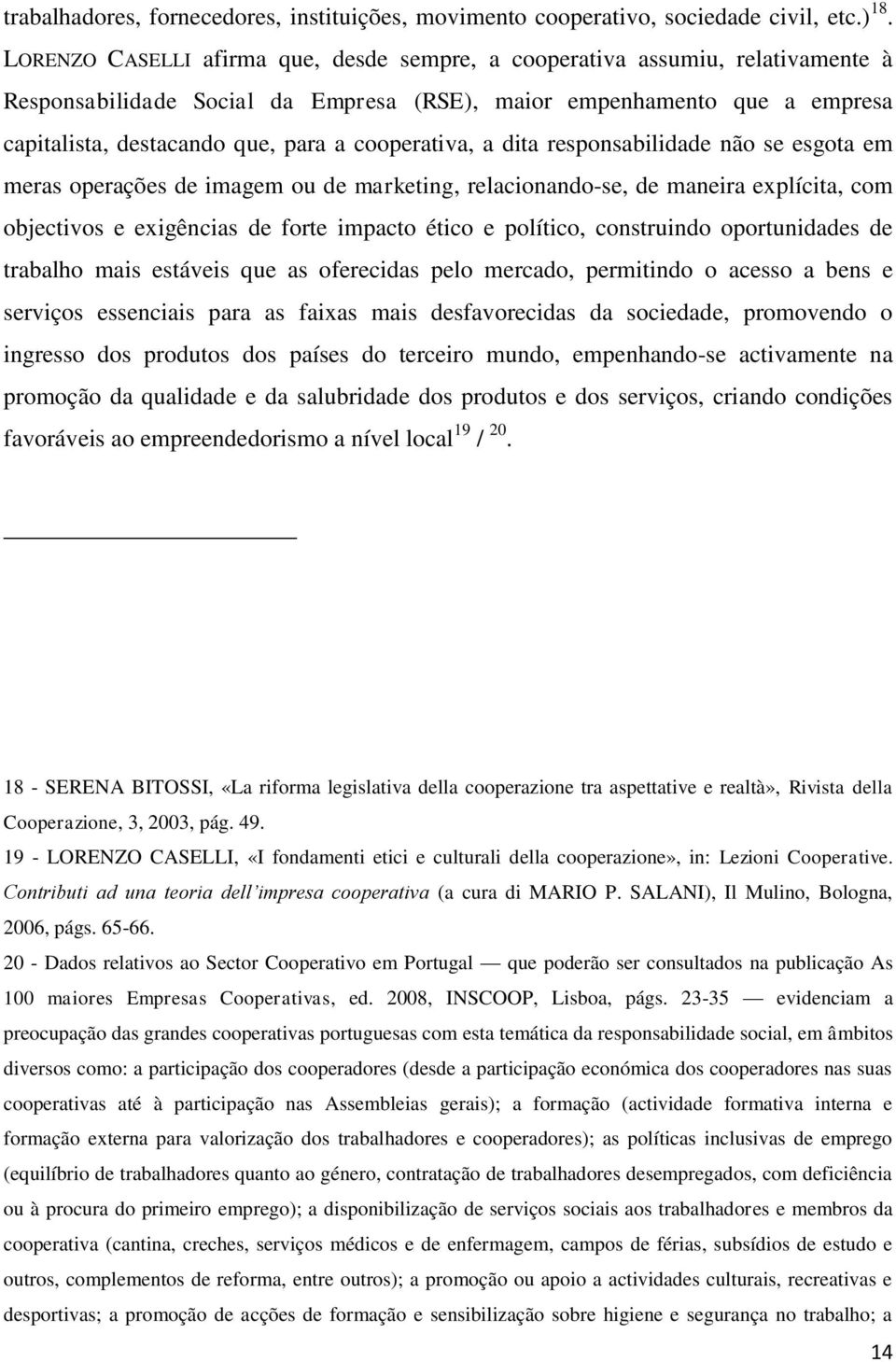 cooperativa, a dita responsabilidade não se esgota em meras operações de imagem ou de marketing, relacionando-se, de maneira explícita, com objectivos e exigências de forte impacto ético e político,