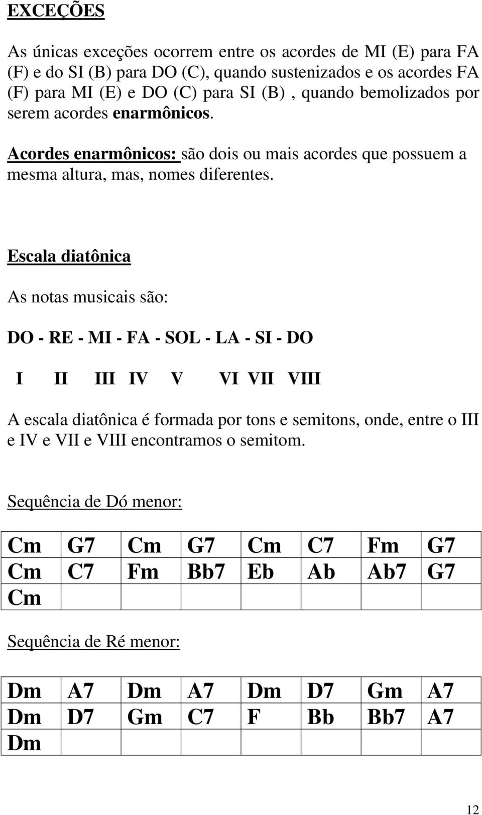 Escala diatônica As notas musicais são: DO - RE - MI - FA - SOL - LA - SI - DO I II III IV V VI VII VIII A escala diatônica é formada por tons e semitons, onde, entre o