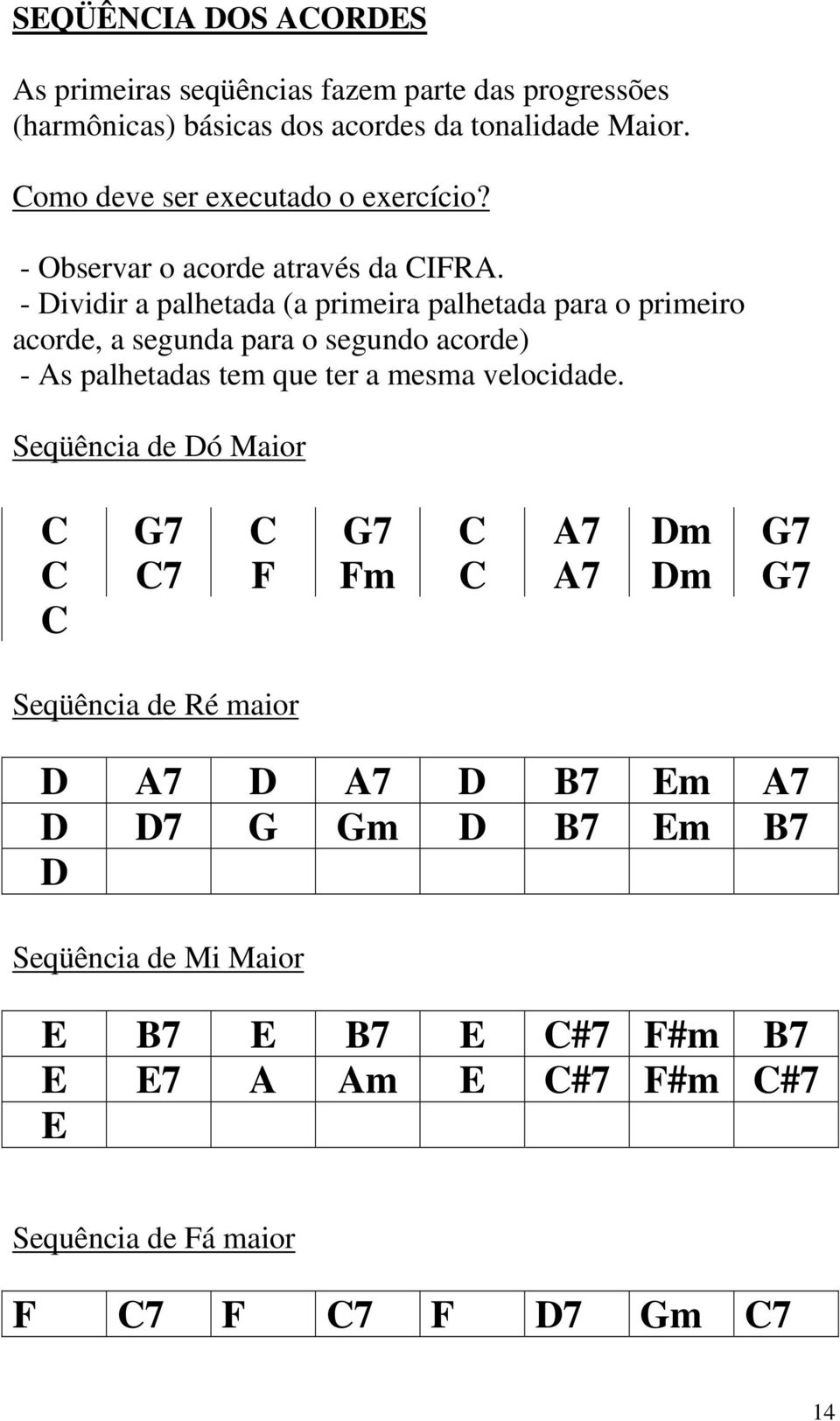 - Dividir a palhetada (a primeira palhetada para o primeiro acorde, a segunda para o segundo acorde) - As palhetadas tem que ter a mesma velocidade.