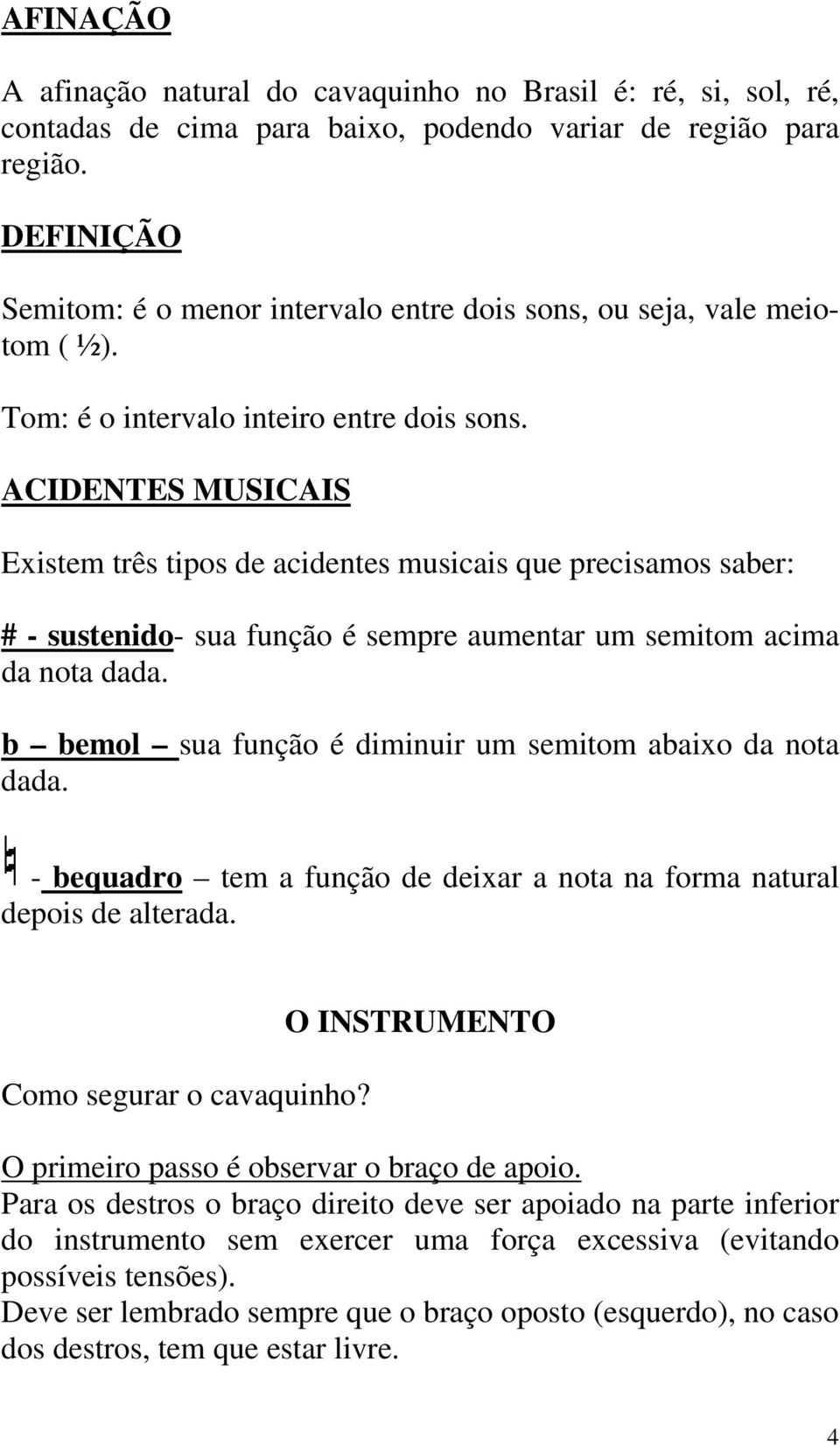 ACIDENTES MUSICAIS Existem três tipos de acidentes musicais que precisamos saber: # - sustenido- sua função é sempre aumentar um semitom acima da nota dada.