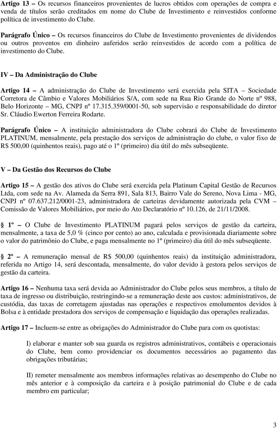 Parágrafo Único Os recursos financeiros do Clube de Investimento provenientes de dividendos ou outros proventos em dinheiro auferidos serão reinvestidos de acordo com a política de  IV Da