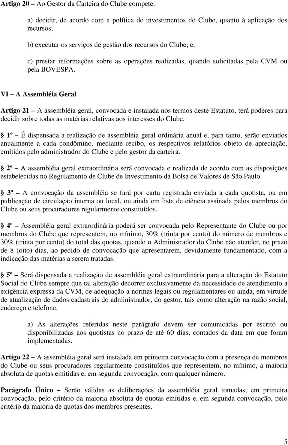 VI A Assembléia Geral Artigo 21 A assembléia geral, convocada e instalada nos termos deste Estatuto, terá poderes para decidir sobre todas as matérias relativas aos interesses do Clube.