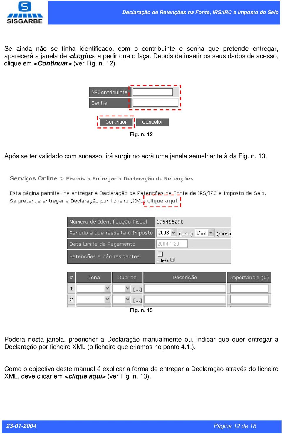 12). Fig. n. 12 Após se ter validado com sucesso, irá surgir no ecrã uma janela semelhante à da Fig. n. 13. Fig. n. 13 Poderá nesta janela, preencher a Declaração manualmente ou, indicar que quer entregar a Declaração por ficheiro XML (o ficheiro que criamos no ponto 4.