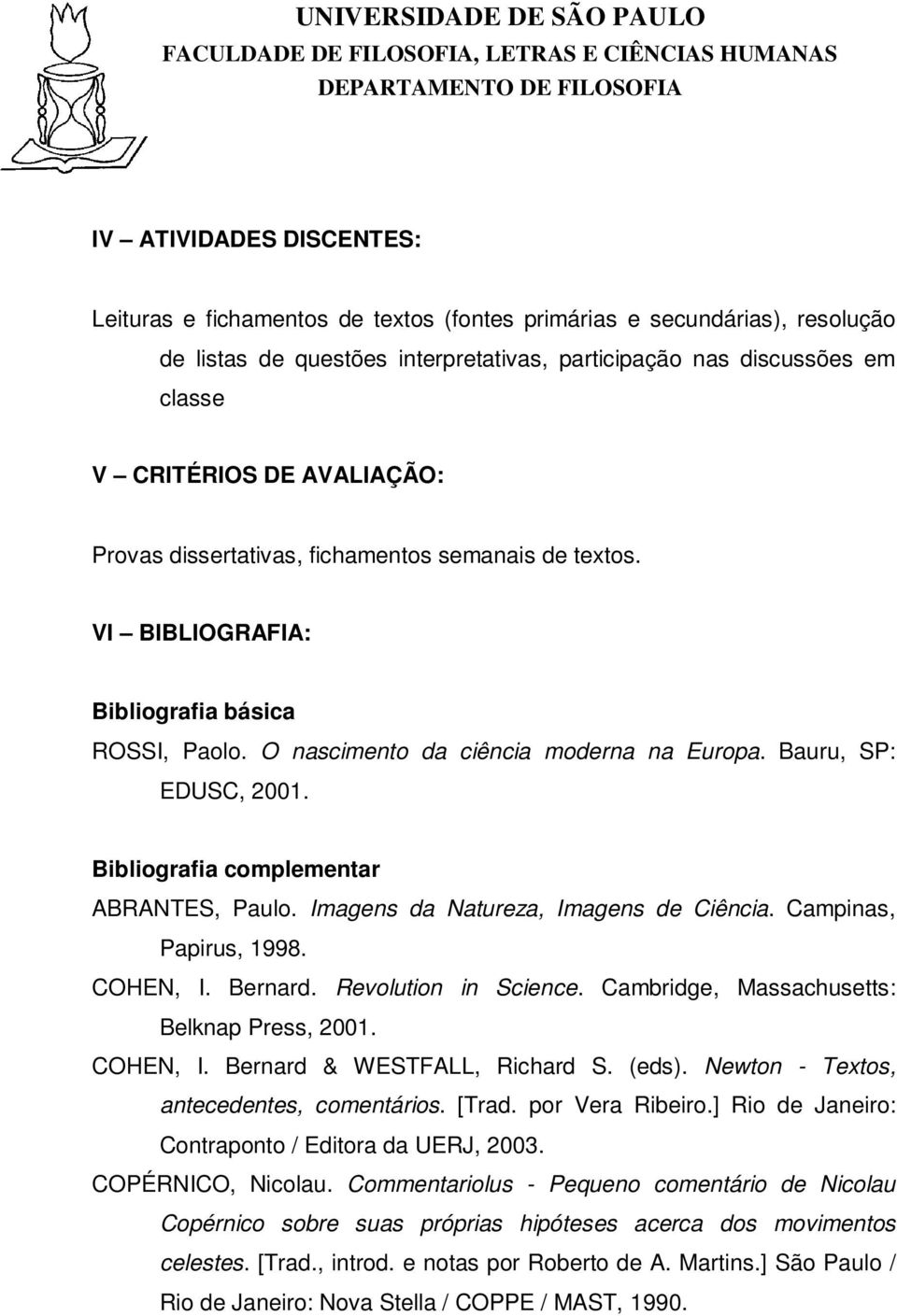 Bibliografia complementar ABRANTES, Paulo. Imagens da Natureza, Imagens de Ciência. Campinas, Papirus, 1998. COHEN, I. Bernard. Revolution in Science. Cambridge, Massachusetts: Belknap Press, 2001.