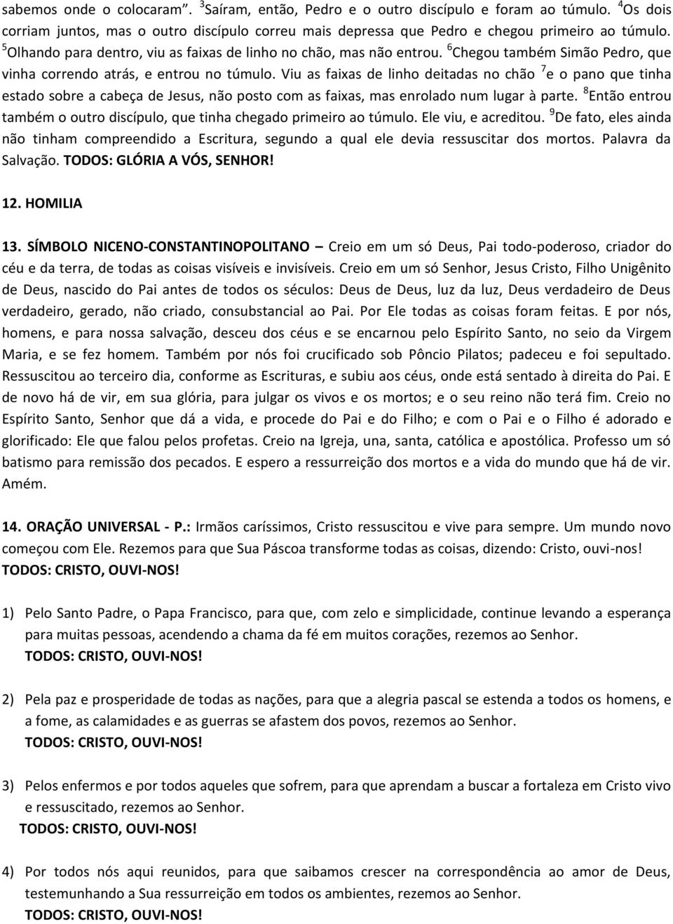 Viu as faixas de linho deitadas no chão 7 e o pano que tinha estado sobre a cabeça de Jesus, não posto com as faixas, mas enrolado num lugar à parte.