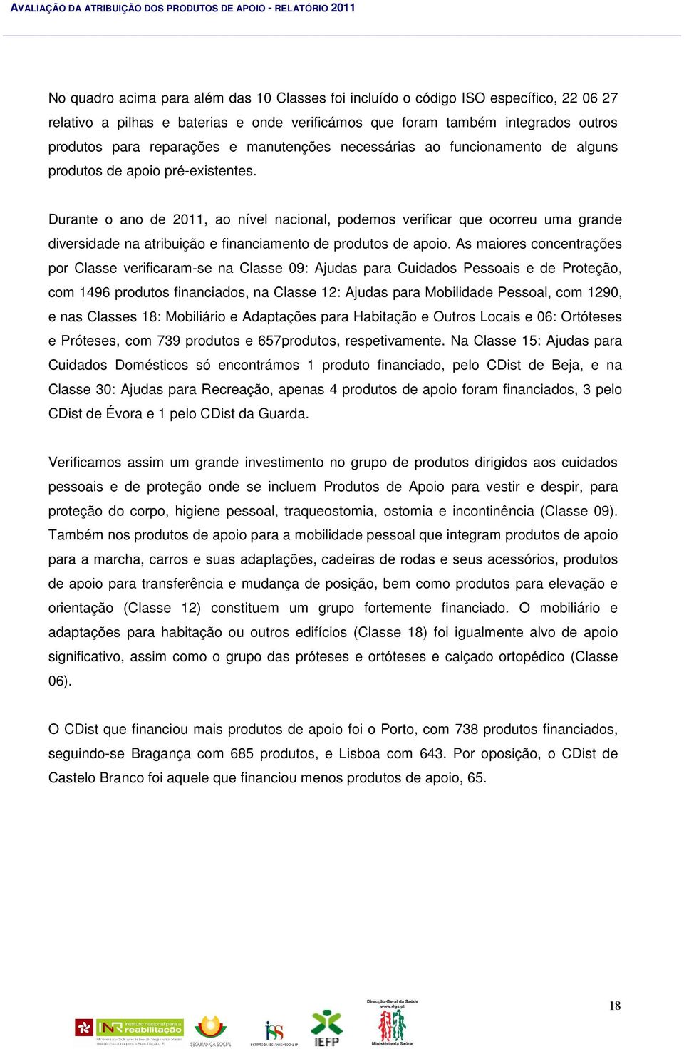 Durante o ano de 2011, ao nível nacional, podemos verificar que ocorreu uma grande diversidade na atribuição e financiamento de produtos de apoio.