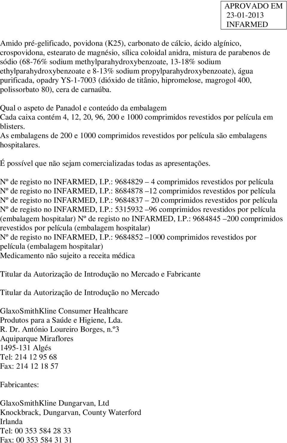 polissorbato 80), cera de carnaúba. Qual o aspeto de Panadol e conteúdo da embalagem Cada caixa contém 4, 12, 20, 96, 200 e 1000 comprimidos revestidos por película em blisters.