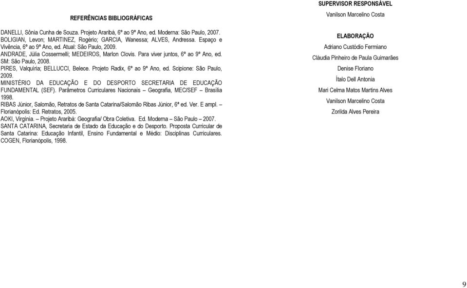 PIRES, Valquíria; BELLUCCI, Belece. Projeto Radix, 6º ao 9º Ano, ed. Scipione: São Paulo, 2009. MINISTÉRIO DA EDUCAÇÃO E DO DESPORTO SECRETARIA DE EDUCAÇÃO FUNDAMENTAL (SEF).