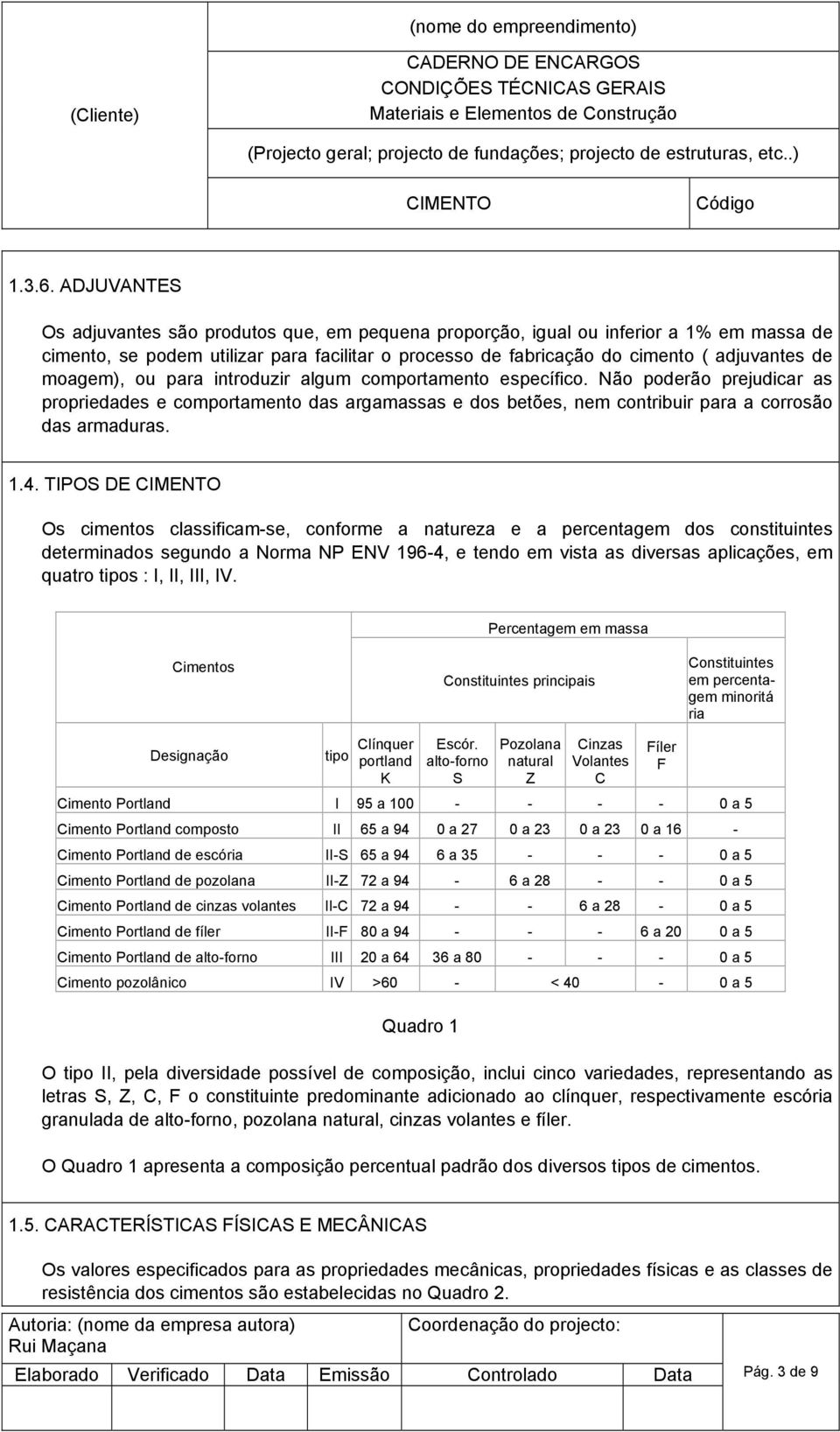 moagem), ou para introduzir algum comportamento específico. Não poderão prejudicar as propriedades e comportamento das argamassas e dos betões, nem contribuir para a corrosão das armaduras. 1.4.