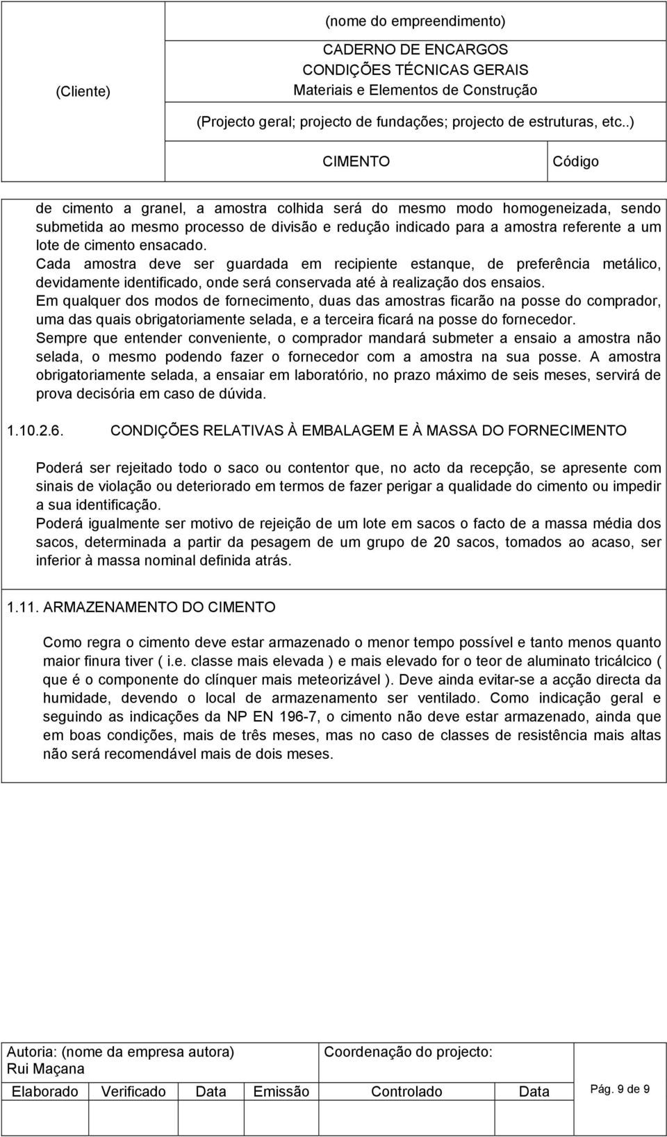 Em qualquer dos modos de fornecimento, duas das amostras ficarão na posse do comprador, uma das quais obrigatoriamente selada, e a terceira ficará na posse do fornecedor.