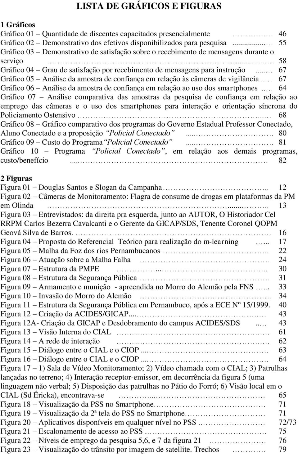 .. 67 Gráfico 05 Análise da amostra de confiança em relação às câmeras de vigilância.. 67 Gráfico 06 Análise da amostra de confiança em relação ao uso dos smartphones.