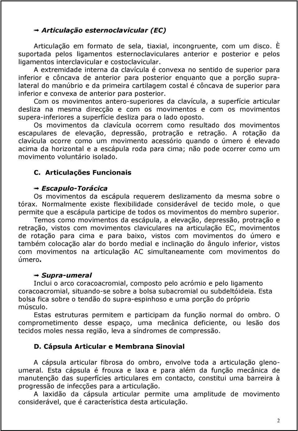 A extremidade interna da clavícula é convexa no sentido de superior para inferior e côncava de anterior para posterior enquanto que a porção supralateral do manúbrio e da primeira cartilagem costal é