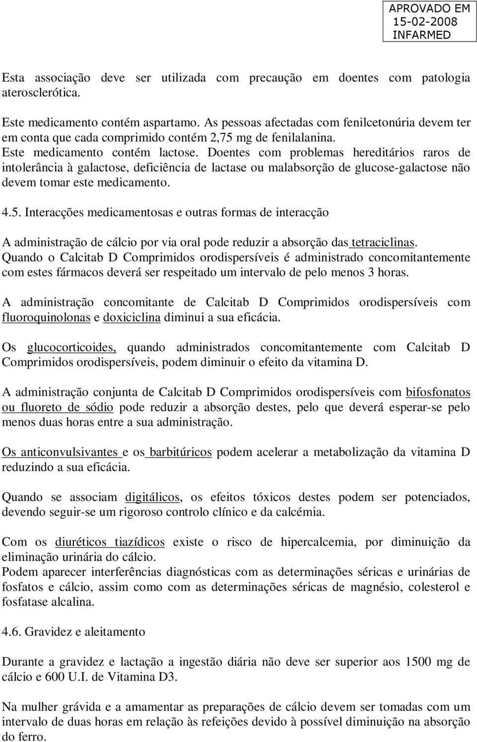 Doentes com problemas hereditários raros de intolerância à galactose, deficiência de lactase ou malabsorção de glucose-galactose não devem tomar este medicamento. 4.5.