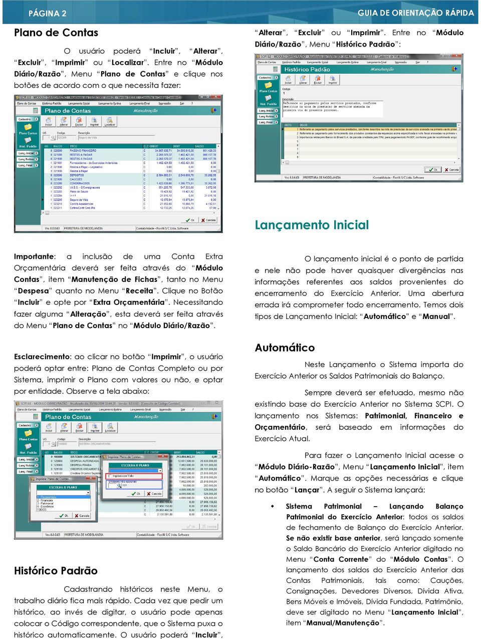 Entre no Módulo Diário/Razão, Menu Histórico Padrão : Lançamento Inicial Importante: a inclusão de uma Conta Extra Orçamentária deverá ser feita através do Módulo Contas, item Manutenção de Fichas,