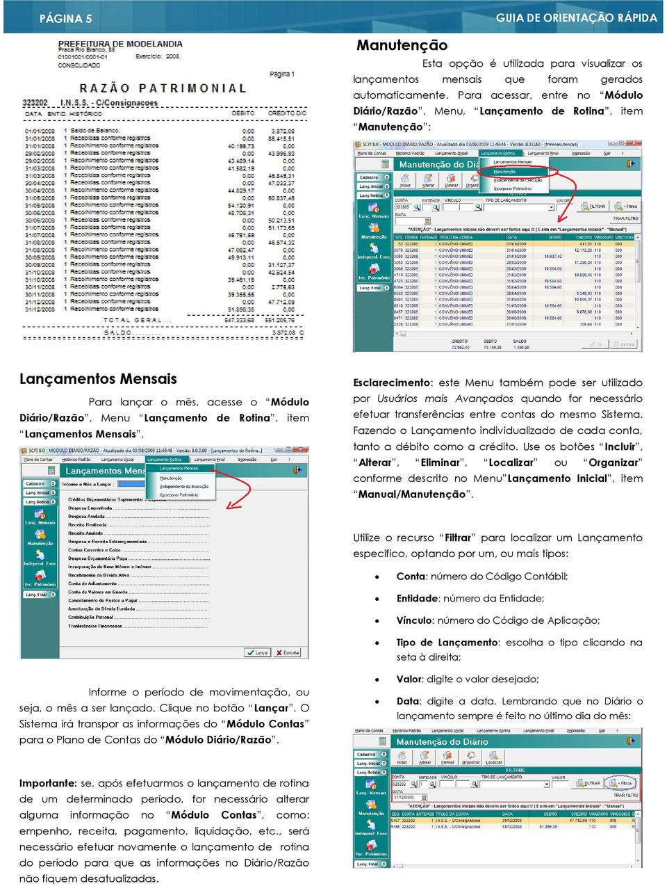 Lançamentos Mensais. Esclarecimento: este Menu também pode ser utilizado por Usuários mais Avançados quando for necessário efetuar transferências entre contas do mesmo Sistema.