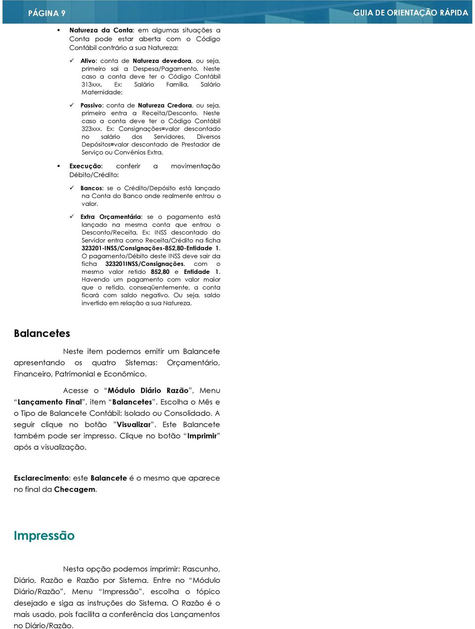 Neste caso a conta deve ter o Código Contábil 323xxx. Ex: Consignações=valor descontado no salário dos Servidores, Diversos Depósitos=valor descontado de Prestador de Serviço ou Convênios Extra.