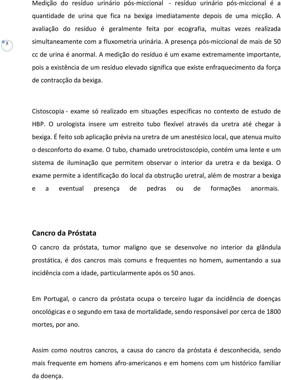 A medição do resíduo é um exame extremamente importante, pois a existência de um resíduo elevado significa que existe enfraquecimento da força de contracção da bexiga.