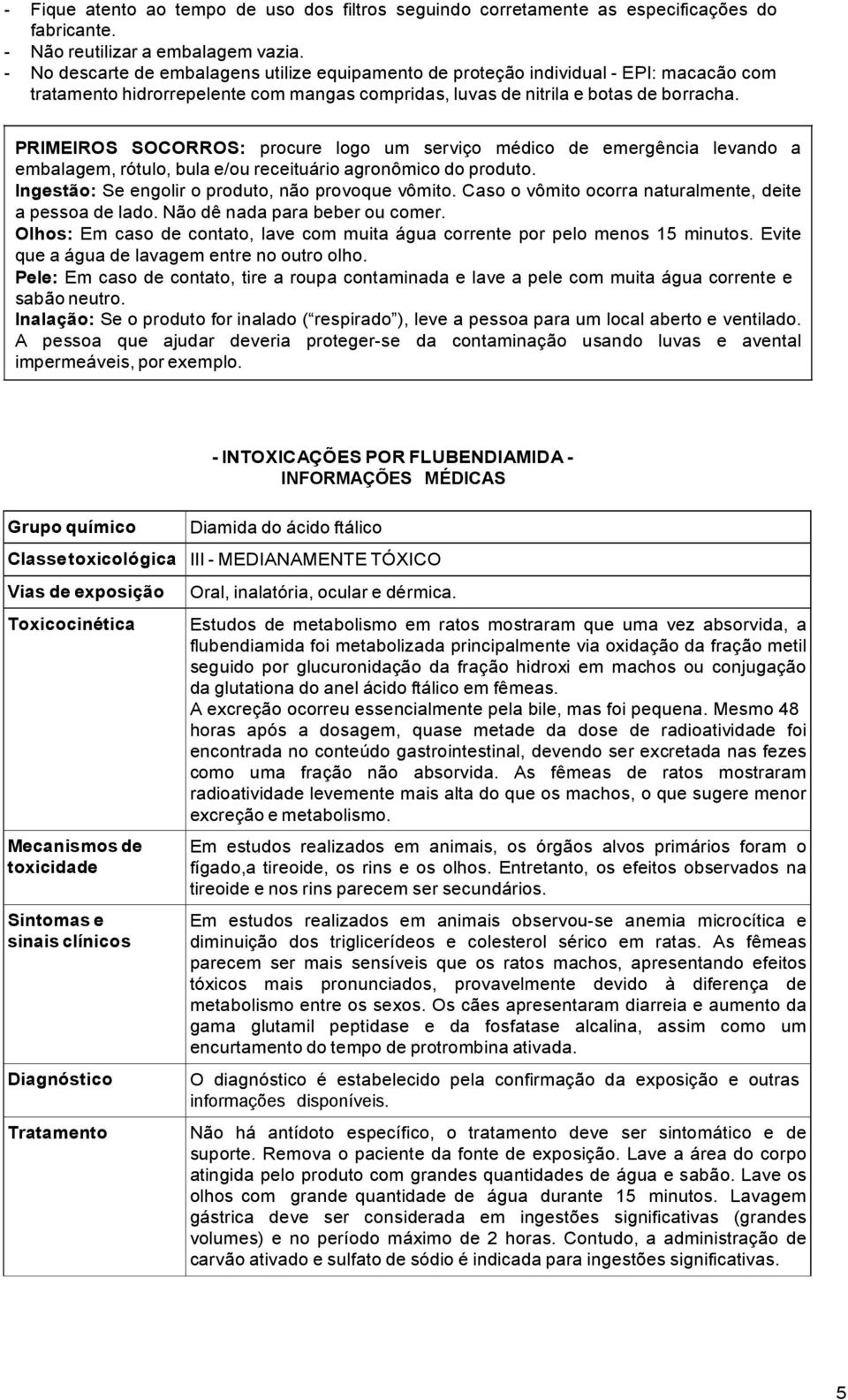 PRIMEIROS SOCORROS: procure logo um serviço médico de emergência levando a embalagem, rótulo, bula e/ou receituário agronômico do produto. Ingestão: Se engolir o produto, não provoque vômito.