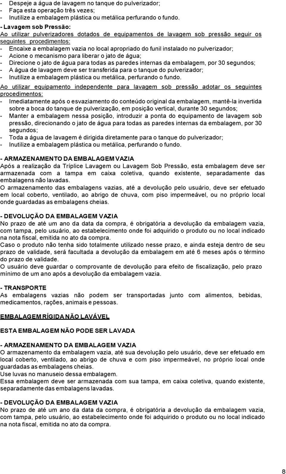 no pulverizador; - Acione o mecanismo para liberar o jato de água; - Direcione o jato de água para todas as paredes internas da embalagem, por 30 segundos; - A água de lavagem deve ser transferida